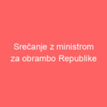 Srečanje z ministrom za obrambo Republike Slovenije